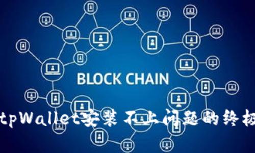 解决tpWallet安装不上问题的终极指南