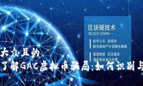 易于大众且的  
深入了解GAC虚拟币骗局：如何识别与防范