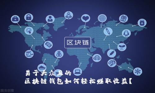 易于大众且的
区块链钱包如何轻松赚取收益？