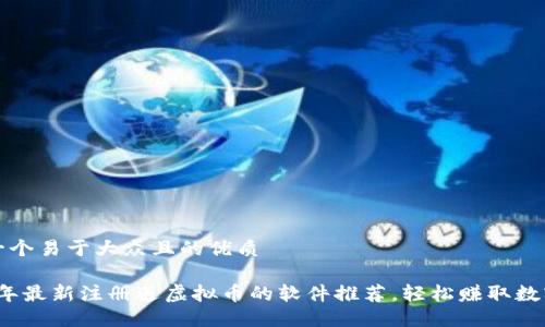 思考一个易于大众且的优质

2023年最新注册送虚拟币的软件推荐，轻松赚取数字资产
