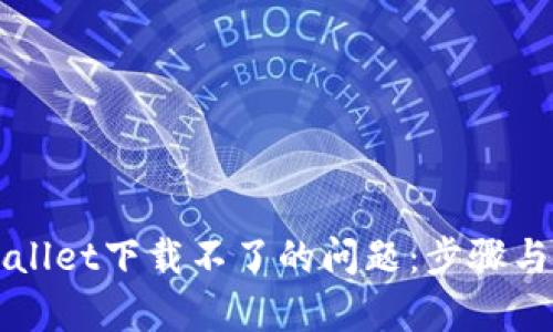 如何解决tpWallet下载不了的问题：步骤与技巧全面解析