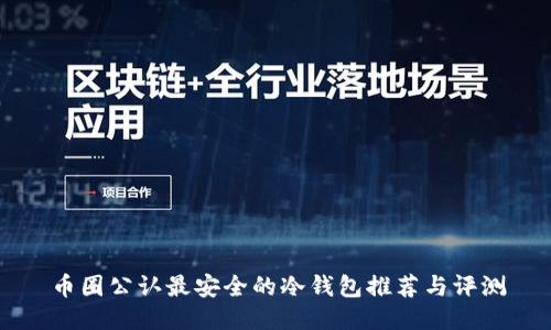 币圈公认最安全的冷钱包推荐与评测