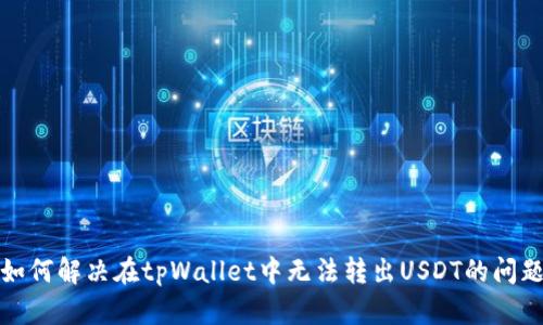 如何解决在tpWallet中无法转出USDT的问题