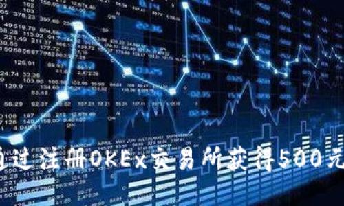 如何通过注册OKEx交易所获得500元奖励？