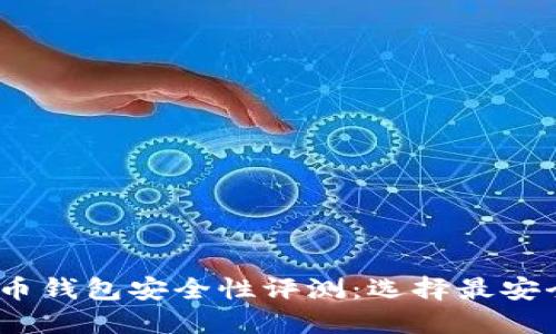 2023年虚拟币钱包安全性评测：选择最安全的钱包攻略