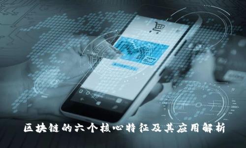 区块链的六个核心特征及其应用解析