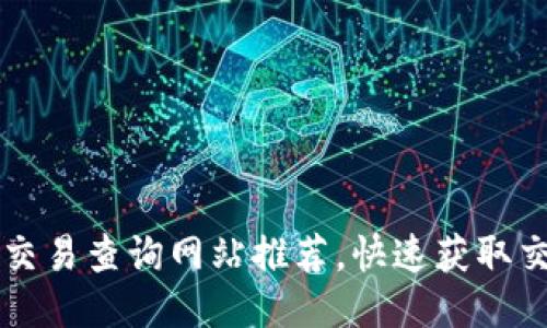区块链交易查询网站推荐，快速获取交易信息