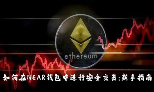 如何在NEAR钱包中进行安全交易：新手指南