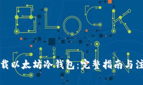 如何下载以太坊冷钱包：完整指南与注意事项