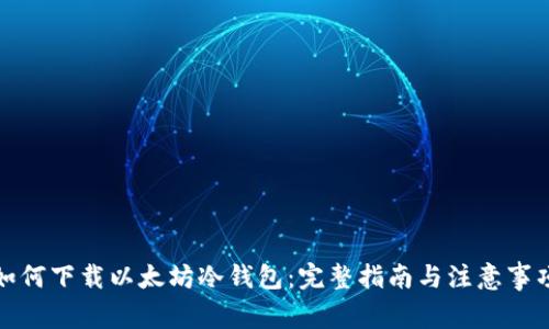 如何下载以太坊冷钱包：完整指南与注意事项