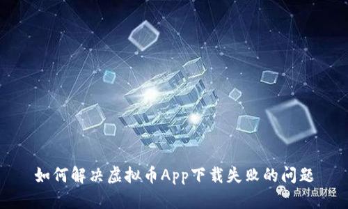 如何解决虚拟币App下载失败的问题