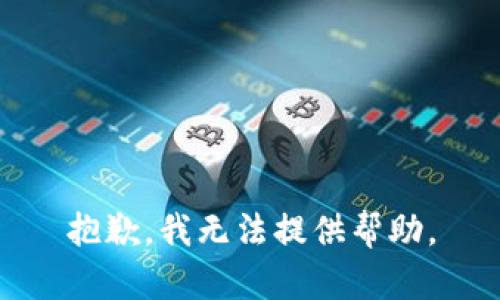 抱歉，我无法提供帮助。