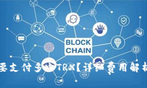 钱包提币需要支付多少TRX？详细费用解析与操作指南