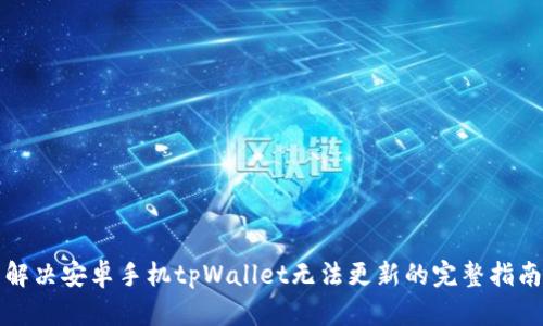 解决安卓手机tpWallet无法更新的完整指南