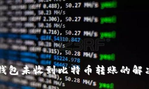 比太钱包未收到比特币转账的解决方案