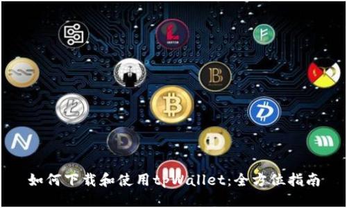 如何下载和使用tpWallet：全方位指南
