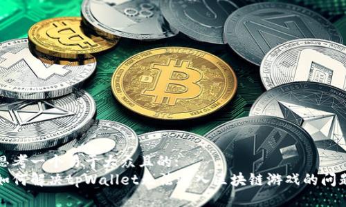 思考一个易于大众且的:
如何解决tpWallet无法进入区块链游戏的问题