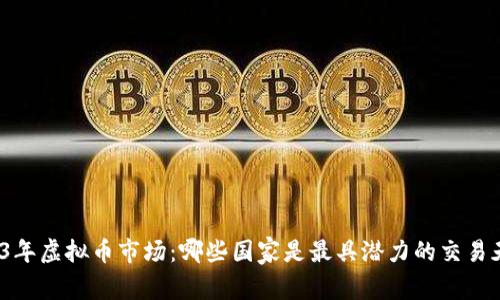 2023年虚拟币市场：哪些国家是最具潜力的交易天堂？