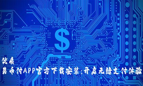 优质
易币付APP官方下载安装：开启无缝支付体验