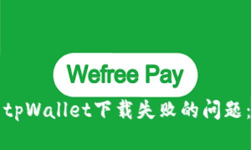 如何解决tpWallet下载失败的问题：全面指南