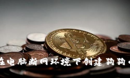 如何在电脑断网环境下创建狗狗币钱包