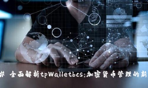 ### 全面解析tpWalletbcs：加密货币管理的新选择