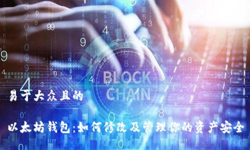 易于大众且的

以太坊钱包：如何修改及管理你的资产安全