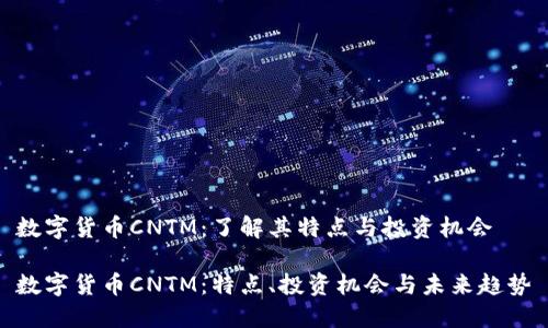 数字货币CNTM：了解其特点与投资机会

数字货币CNTM：特点、投资机会与未来趋势