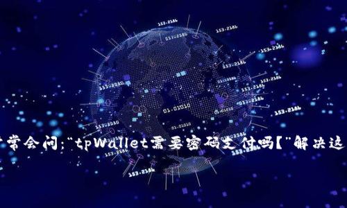 在这个信息极其流通的数字时代，密码保护已成为个人信息和资产安全的重要组成部分。对于数字钱包，如tpWallet，用户常常会问：“tpWallet需要密码支付吗？”解决这一问题，不仅有助于用户更好地保护自己的资产，也能帮助他们理解数字钱包的安全机制。接下来的内容将详细探讨此问题。

tpWallet支付安全全解析：密码支付的重要性