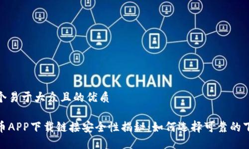 思考一个易于大众且的优质

数字货币APP下载链接安全性揭秘：如何选择可靠的下载渠道