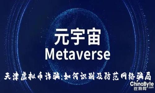 天津虚拟币诈骗：如何识别及防范网络骗局