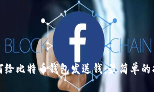 如何给比特币钱包发送钱：最简单的指南