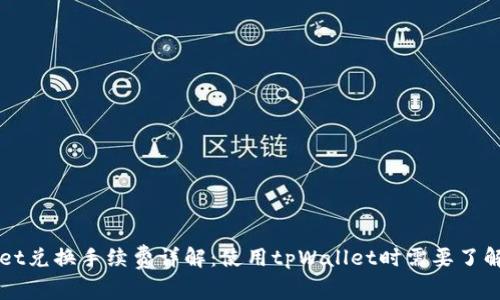 tpWallet兑换手续费详解：使用tpWallet时需要了解的费用
