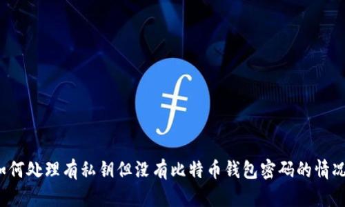 如何处理有私钥但没有比特币钱包密码的情况？