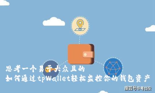 思考一个易于大众且的  
如何通过tpWallet轻松监控你的钱包资产