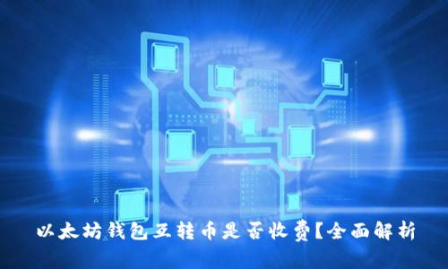 以太坊钱包互转币是否收费？全面解析
