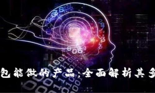 区块链钱包能做的产品：全面解析其多功能特点