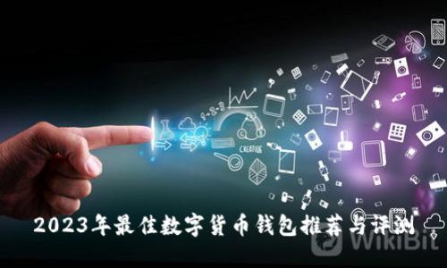 2023年最佳数字货币钱包推荐与评测