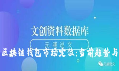 全面解析区块链钱包市场定位：当前趋势与未来发展