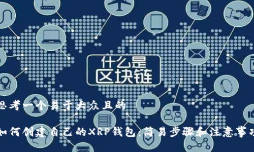 思考一个易于大众且的

如何创建自己的XRP钱包：简易步骤和注意事项
