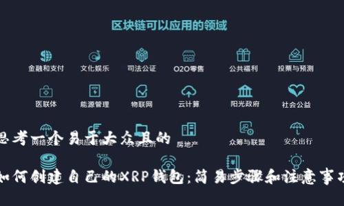 思考一个易于大众且的

如何创建自己的XRP钱包：简易步骤和注意事项
