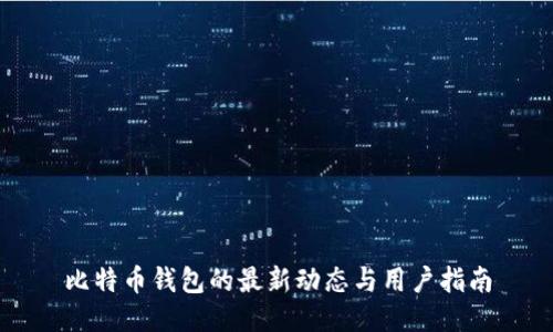 比特币钱包的最新动态与用户指南