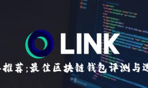 2023年推荐：最佳区块链钱包评测与选择指南