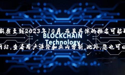 关于“tpWallet排名第几”的信息，我无法直接提供最新的实时排名，因为我的信息更新截至到2023年10月，而且具体的排名可能取决于多个因素，如市场动态、用户评价、下载量等。

如果您想了解tpWallet的排名或相关的信息，建议访问相关的加密货币或钱包评测网站，查看用户评价和业内分析。此外，您也可以在社交媒体和论坛上了解用户的看法，以及使用不同的数据跟踪工具查找相关信息。

如果您有关于tpWallet的其他具体问题或想了解某些特色及优势，请随时问我！