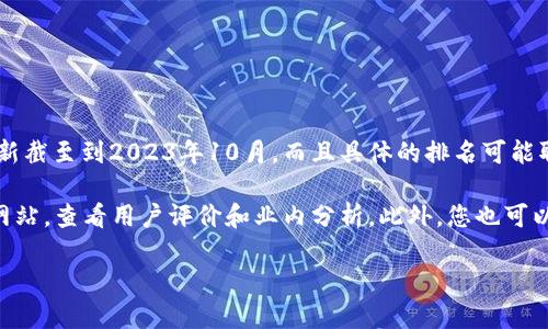 关于“tpWallet排名第几”的信息，我无法直接提供最新的实时排名，因为我的信息更新截至到2023年10月，而且具体的排名可能取决于多个因素，如市场动态、用户评价、下载量等。

如果您想了解tpWallet的排名或相关的信息，建议访问相关的加密货币或钱包评测网站，查看用户评价和业内分析。此外，您也可以在社交媒体和论坛上了解用户的看法，以及使用不同的数据跟踪工具查找相关信息。

如果您有关于tpWallet的其他具体问题或想了解某些特色及优势，请随时问我！
