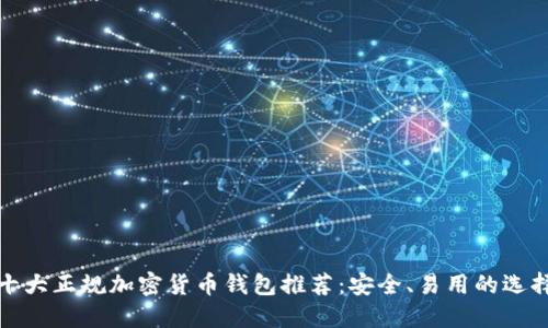 十大正规加密货币钱包推荐：安全、易用的选择