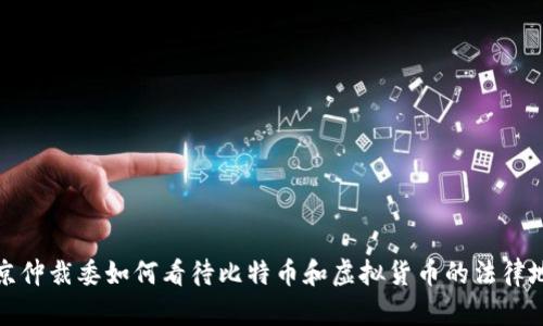 北京仲裁委如何看待比特币和虚拟货币的法律地位