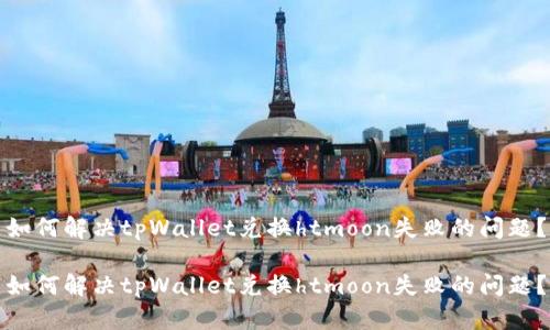 如何解决tpWallet兑换htmoon失败的问题？

如何解决tpWallet兑换htmoon失败的问题？