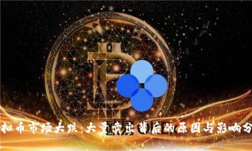 虚拟币市场大跌：大量卖出背后的原因与影响分析