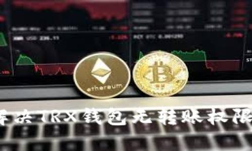 建议：
如何解决TRX钱包无转账权限问题？